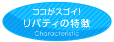 リバティの特徴 Characteristic